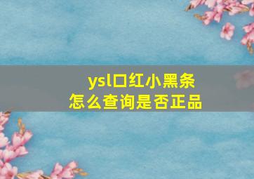 ysl口红小黑条怎么查询是否正品