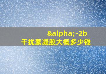 α-2b干扰素凝胶大概多少钱