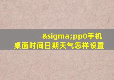 σpp0手机桌面时间日期天气怎样设置