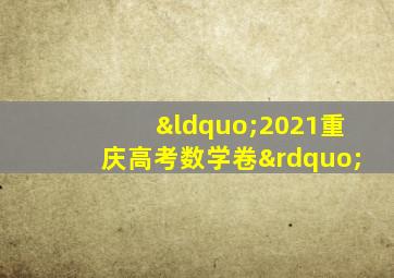 “2021重庆高考数学卷”