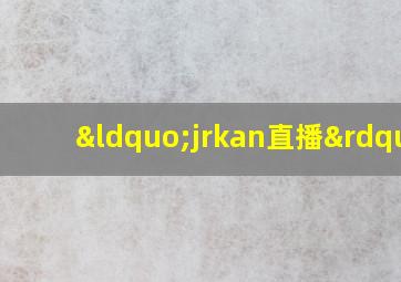 “jrkan直播”