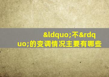 “不”的变调情况主要有哪些