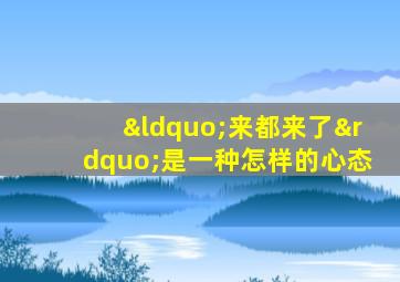 “来都来了”是一种怎样的心态