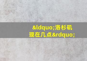 “洛杉矶现在几点”