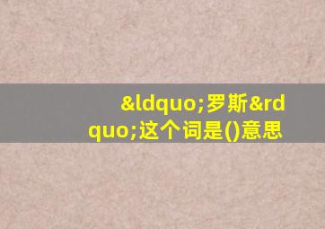 “罗斯”这个词是()意思