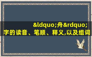 “舟”字的读音、笔顺、释义,以及组词、造句的技巧