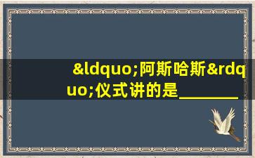 “阿斯哈斯”仪式讲的是_________