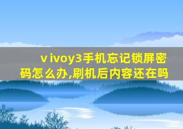 ⅴivoy3手机忘记锁屏密码怎么办,刷机后内容还在吗