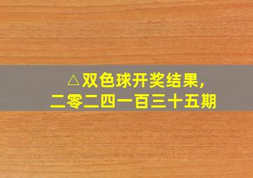 △双色球开奖结果,二零二四一百三十五期