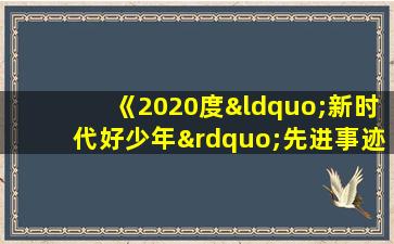 《2020度“新时代好少年”先进事迹发布活动》视频