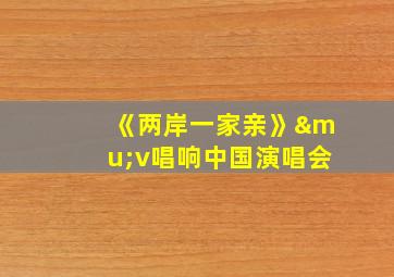 《两岸一家亲》μv唱响中国演唱会