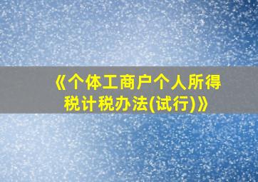 《个体工商户个人所得税计税办法(试行)》