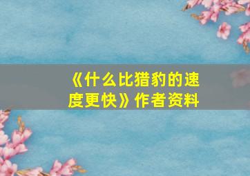 《什么比猎豹的速度更快》作者资料