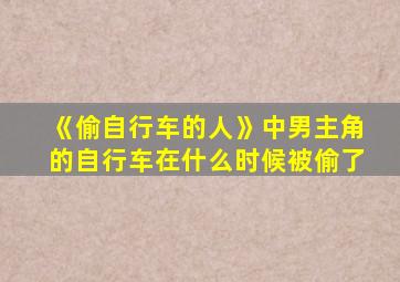 《偷自行车的人》中男主角的自行车在什么时候被偷了