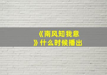 《南风知我意》什么时候播出