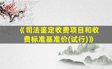 《司法鉴定收费项目和收费标准基准价(试行)》