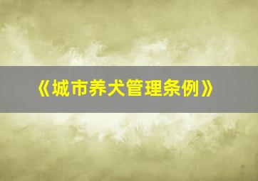 《城市养犬管理条例》