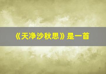 《天净沙秋思》是一首