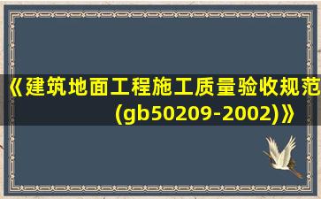 《建筑地面工程施工质量验收规范(gb50209-2002)》