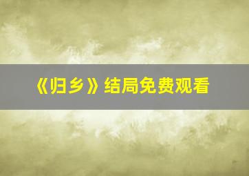 《归乡》结局免费观看