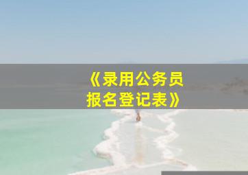 《录用公务员报名登记表》