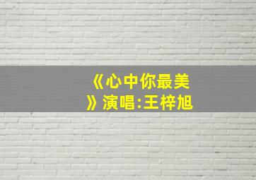 《心中你最美》演唱:王梓旭