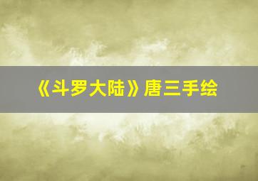 《斗罗大陆》唐三手绘