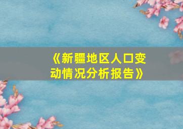 《新疆地区人口变动情况分析报告》