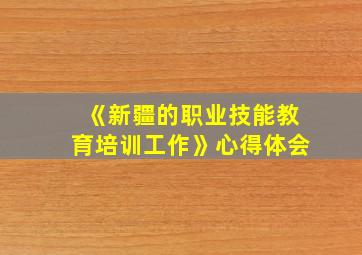 《新疆的职业技能教育培训工作》心得体会