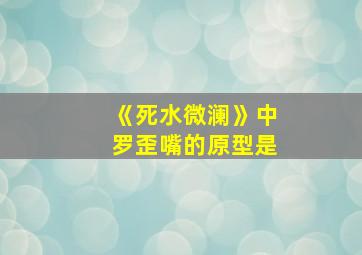 《死水微澜》中罗歪嘴的原型是