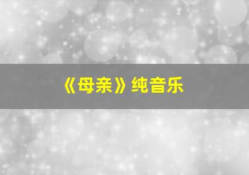 《母亲》纯音乐