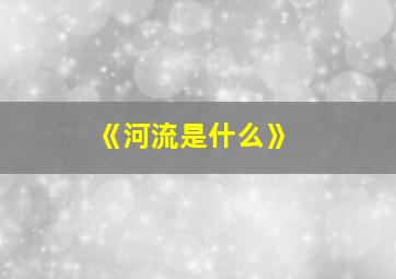 《河流是什么》