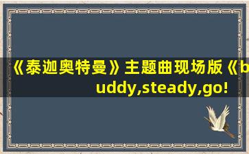 《泰迦奥特曼》主题曲现场版《buddy,steady,go!》