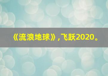 《流浪地球》,飞跃2020。