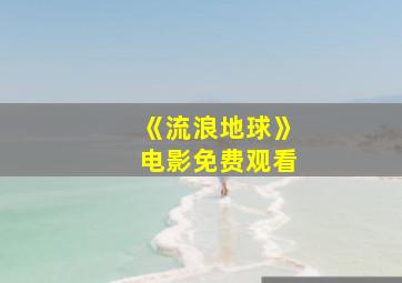 《流浪地球》电影免费观看