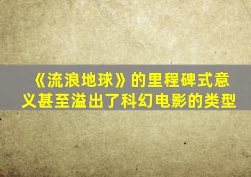 《流浪地球》的里程碑式意义甚至溢出了科幻电影的类型