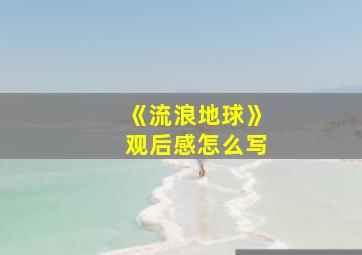 《流浪地球》观后感怎么写