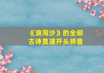 《浪淘沙》的全部古诗莫道开头拼音