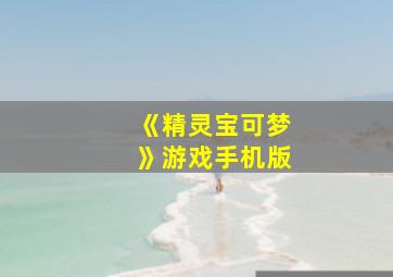 《精灵宝可梦》游戏手机版