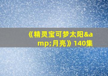 《精灵宝可梦太阳&月亮》140集