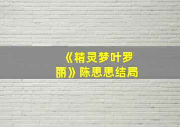 《精灵梦叶罗丽》陈思思结局