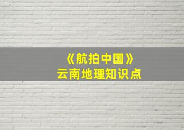 《航拍中国》云南地理知识点