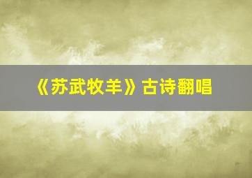 《苏武牧羊》古诗翻唱