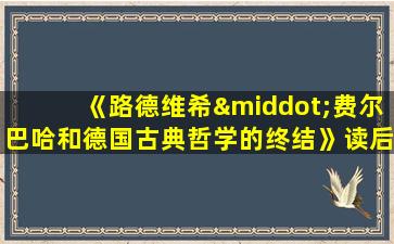 《路德维希·费尔巴哈和德国古典哲学的终结》读后感