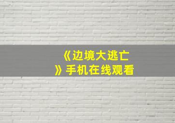 《边境大逃亡》手机在线观看