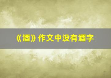 《酒》作文中没有酒字