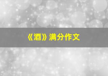 《酒》满分作文