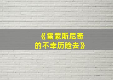 《雷蒙斯尼奇的不幸历险去》