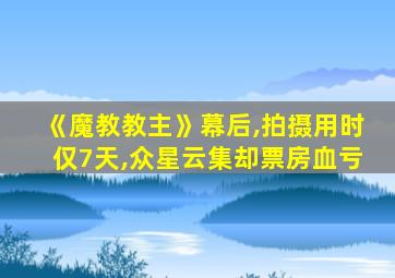 《魔教教主》幕后,拍摄用时仅7天,众星云集却票房血亏