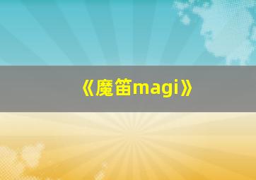 《魔笛magi》